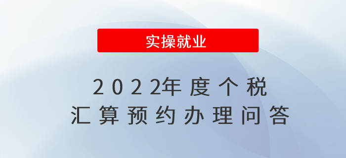 2022年度個(gè)稅匯算預(yù)約辦理問(wèn)答