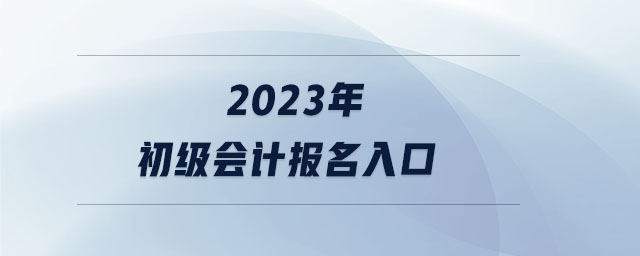 2023年初級(jí)會(huì)計(jì)報(bào)名入口