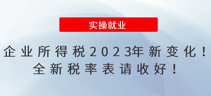 企業(yè)所得稅2023年有新變化！全新稅率表請(qǐng)收好！