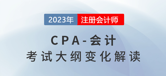 2023年注會《會計(jì)》考試大綱變化詳解，建議收藏！