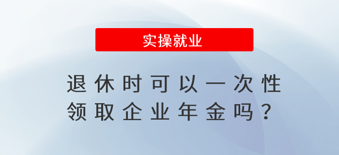 退休時可以一次性領(lǐng)取企業(yè)年金嗎？