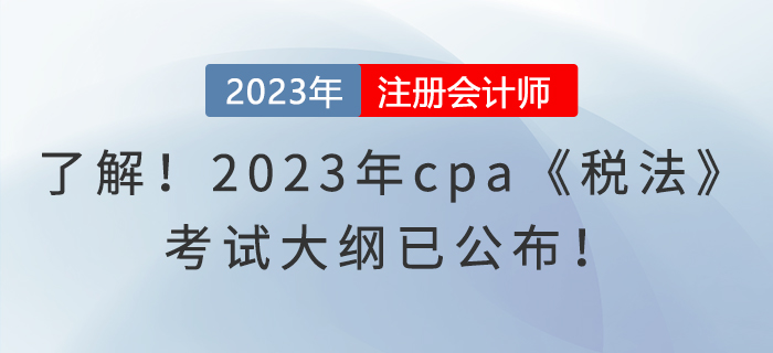 趕快了解！2023年cpa《稅法》考試大綱已公布！