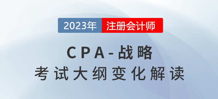 2023年cpa戰(zhàn)略考試大綱已公布，來看變化解讀！