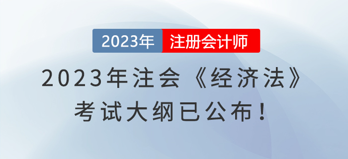 速看！2023年注會《經(jīng)濟法》考試大綱已公布！