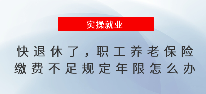 快到退休年齡了，職工養(yǎng)老保險繳費不滿足規(guī)定年限怎么辦?