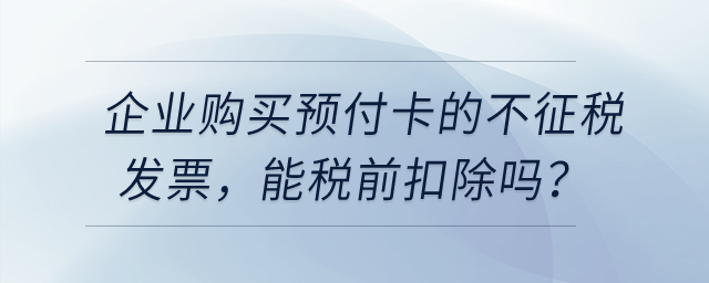 企業(yè)購買用于業(yè)務(wù)招待的預(yù)付卡，發(fā)票開的不征稅，能稅前扣除嗎？