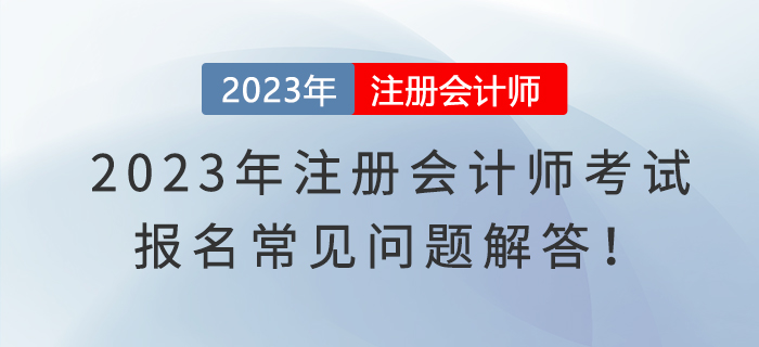 2023年注冊會(huì)計(jì)師考試報(bào)名常見問題解答！