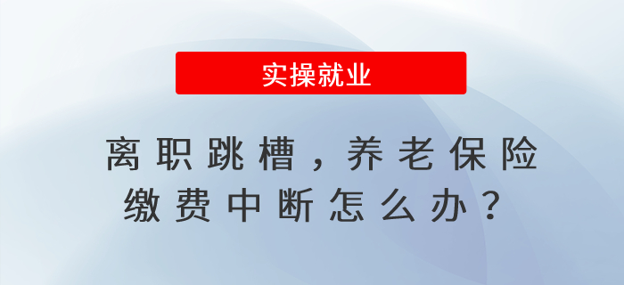 離職跳槽，養(yǎng)老保險繳費中斷怎么辦？