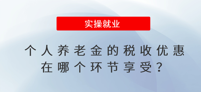 個人養(yǎng)老金的稅收優(yōu)惠在哪個環(huán)節(jié)享受？