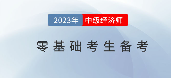 2023年中級經(jīng)濟(jì)師零基礎(chǔ)考生如何備考更高效？
