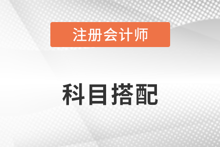 注冊會計師考試科目報考組合有哪些？