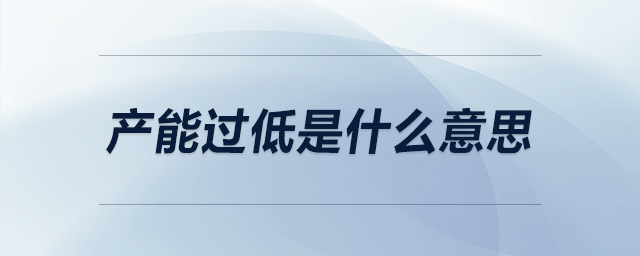 產(chǎn)能過(guò)低是什么意思