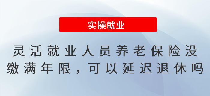 靈活就業(yè)人員養(yǎng)老保險沒繳滿年限，可以延遲辦理退休嗎？