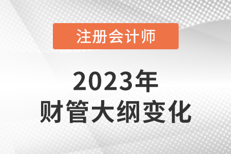 2023年注冊會計師財務(wù)管理大綱變化大嗎？