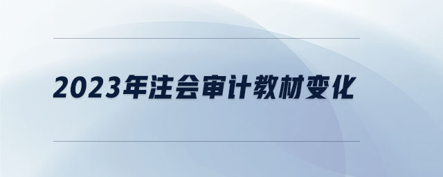 2023年注會(huì)審計(jì)教材變化