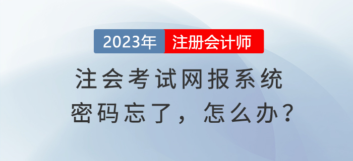 心慌慌！登錄注會(huì)考試網(wǎng)報(bào)系統(tǒng)密碼忘了，怎么辦？
