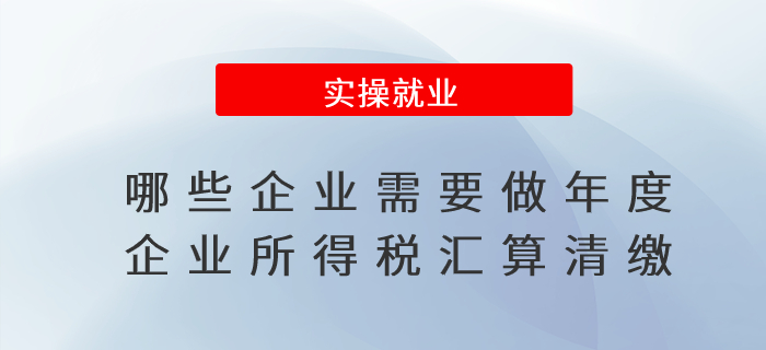 哪些企業(yè)需要做年度企業(yè)所得稅匯算清繳？