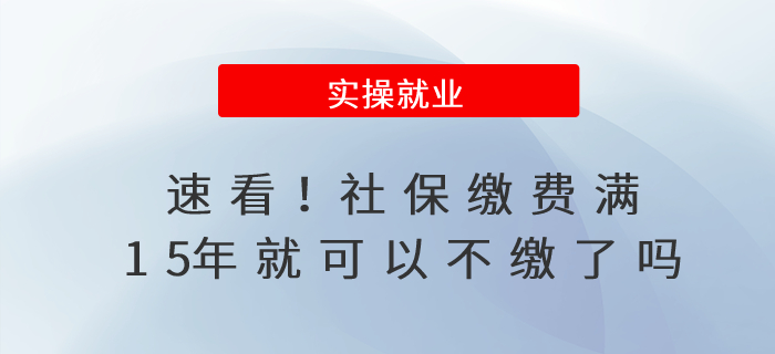 速看！社保繳費(fèi)滿15年就可以不繳了嗎？