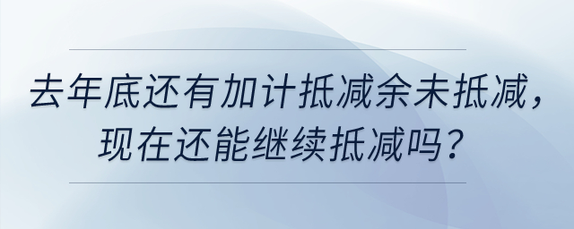 去年底還有加計抵減余未抵減，現(xiàn)在還能繼續(xù)抵減嗎？