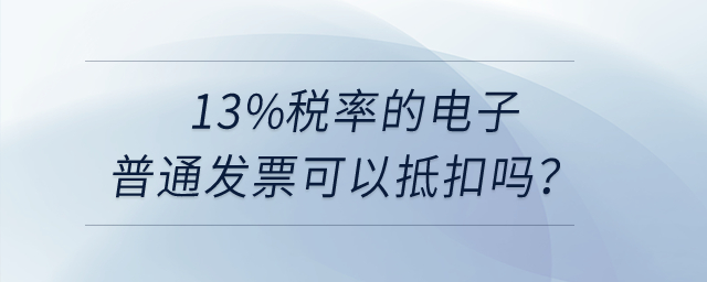 13%稅率的電子普通發(fā)票可以抵扣嗎？