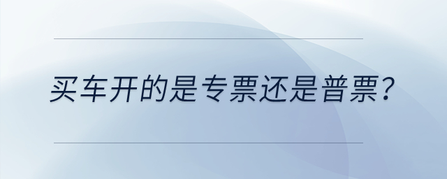 買車開的是專票還是普票？