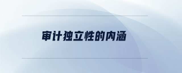 審計(jì)獨(dú)立性的內(nèi)涵