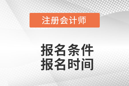 注冊(cè)會(huì)計(jì)師報(bào)名時(shí)間和條件分別是什么？