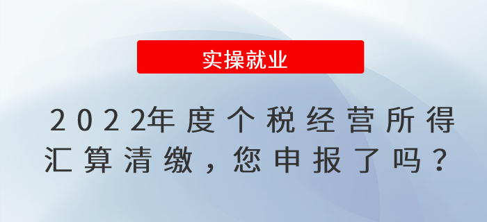 2022年度個(gè)稅經(jīng)營(yíng)所得匯算清繳，您申報(bào)了嗎？