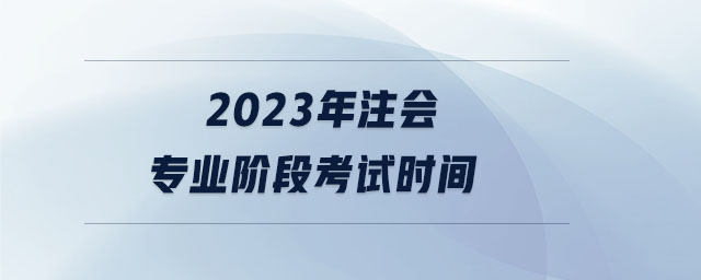 2023年注會專業(yè)階段考試時間