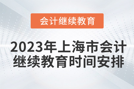 2023年上海市會(huì)計(jì)繼續(xù)教育時(shí)間安排