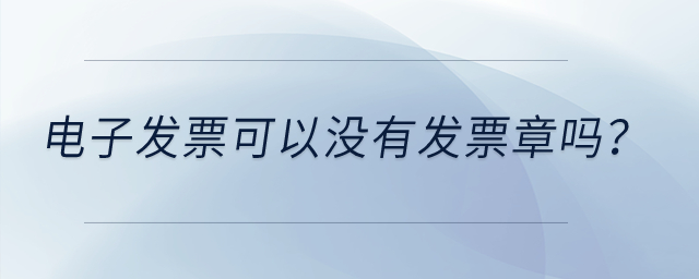 電子發(fā)票可以沒有發(fā)票章嗎？