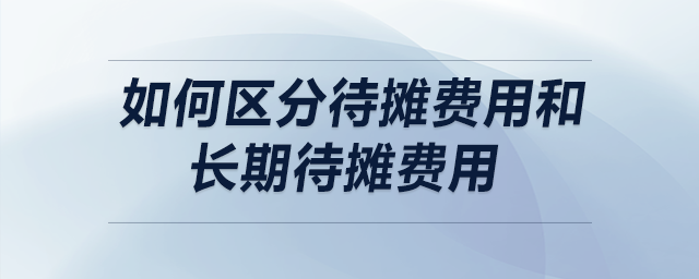 如何區(qū)分待攤費用和長期待攤費用