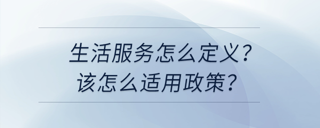 請問生活服務怎么定義？我該怎么選擇適用不同的加計抵減政策？