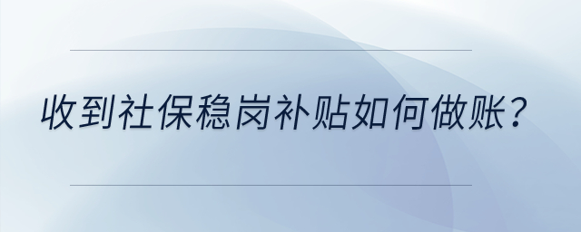 收到社保穩(wěn)崗補(bǔ)貼如何做賬？