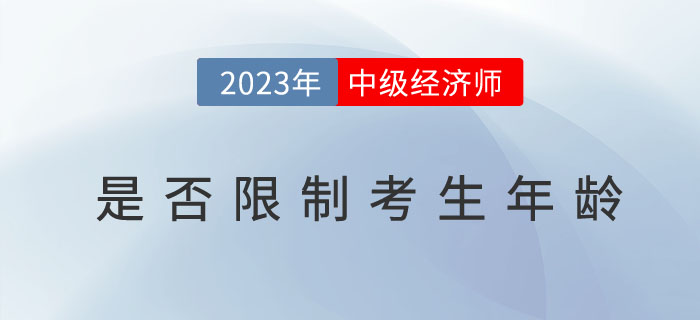 2023年中級經(jīng)濟師考試報名是否限制考生年齡？