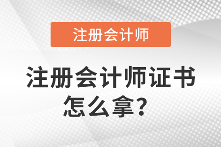 注冊(cè)會(huì)計(jì)師考試合格后怎么拿注冊(cè)會(huì)計(jì)師證？