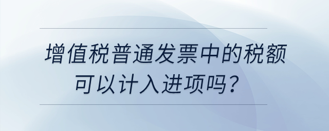 增值稅普通發(fā)票中的稅額可以計入進(jìn)項嗎？