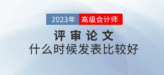 2023年高級(jí)會(huì)計(jì)師備考已開始，什么時(shí)候發(fā)表論文比較好？