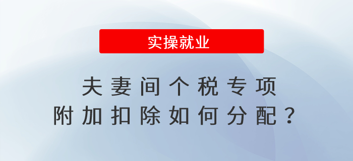 一文看懂！夫妻間個(gè)稅專項(xiàng)附加扣除如何分配？