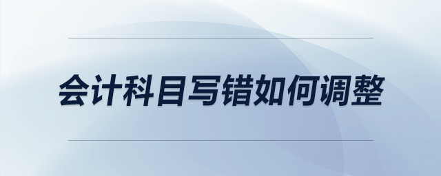 會計科目寫錯如何調(diào)整