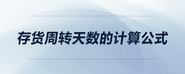 存貨周轉(zhuǎn)天數(shù)的計(jì)算公式