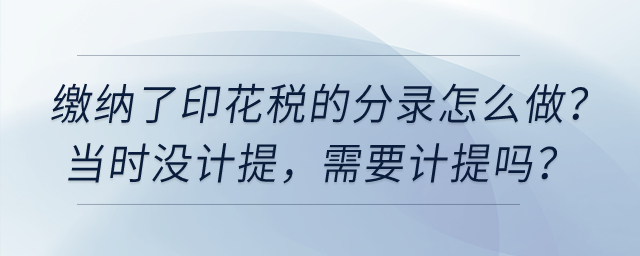 繳納了印花稅的分錄怎么做，當(dāng)時沒計提，需要計提嗎？