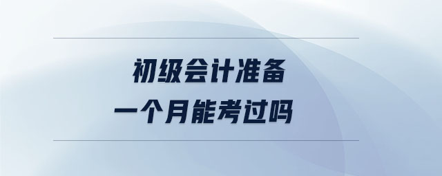 初級會計準(zhǔn)備一個月能考過嗎