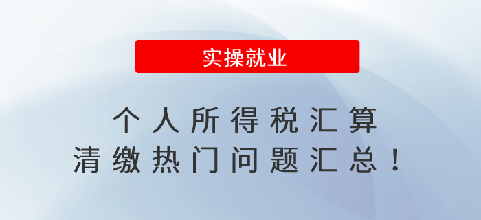 個人所得稅匯算清繳熱門問題匯總！