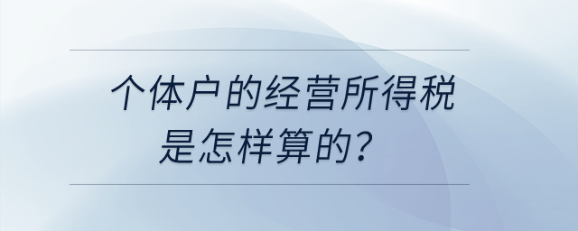 個(gè)體戶的經(jīng)營所得稅是怎樣算的？