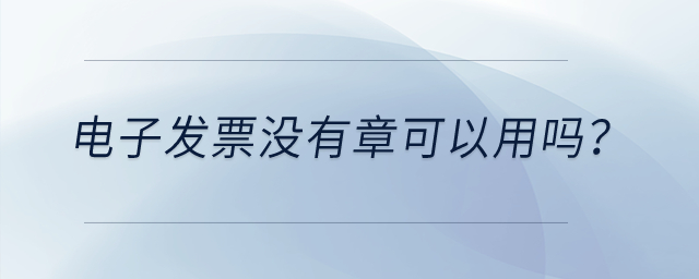 電子發(fā)票沒有章可以用嗎？