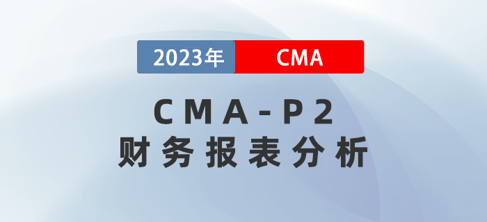 2023年CMA-P2科目考前必背考點(diǎn)：第一章財(cái)務(wù)報(bào)表分析