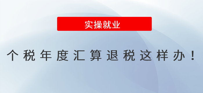 個(gè)稅年度匯算退稅這樣辦！