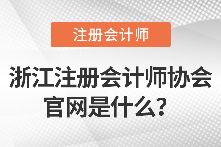 浙江注冊會計(jì)師協(xié)會官網(wǎng)是什么？