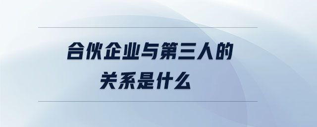 合伙企業(yè)與第三人的關系是什么